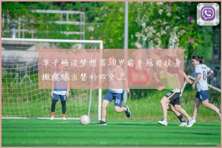 华子畅谈梦想若30岁前夺冠将投身橄榄球当替补四分卫