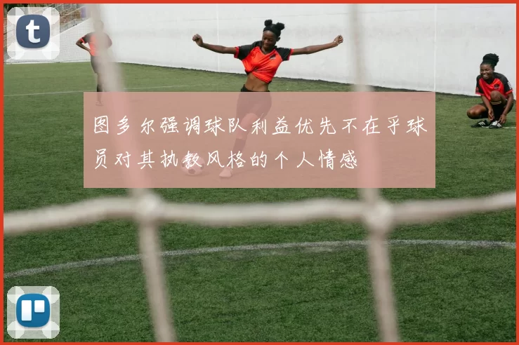 图多尔强调球队利益优先不在乎球员对其执教风格的个人情感