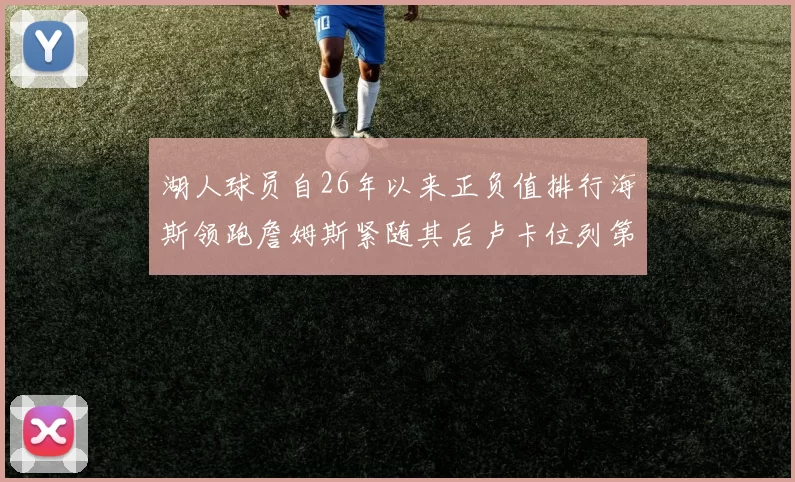 湖人球员自26年以来正负值排行海斯领跑詹姆斯紧随其后卢卡位列第五