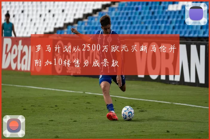 罗马计划以2500万欧元买断马伦并附加10转售分成条款