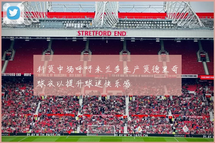 科莫中场呼吁米兰多生产莫德里奇球衣以提升球迷快乐感