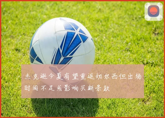 杰克逊今夏有望重返切尔西但出场时间不足或影响买断条款