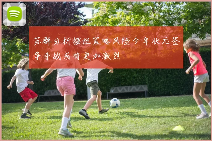 苏群分析摆烂策略风险今年状元签争夺战或将更加激烈