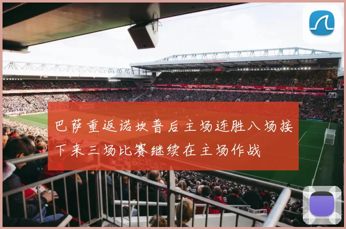 巴萨重返诺坎普后主场连胜八场接下来三场比赛继续在主场作战