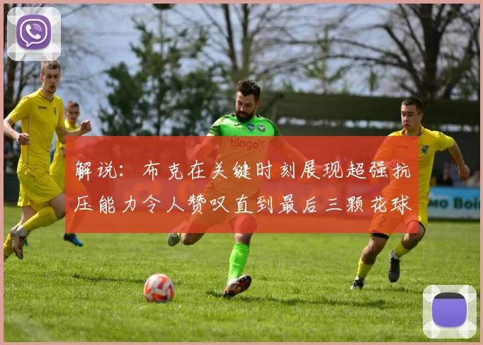 解说：布克在关键时刻展现超强抗压能力令人赞叹直到最后三颗花球前