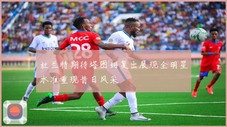 杜兰特期待塔图姆复出展现全明星水准重现昔日风采