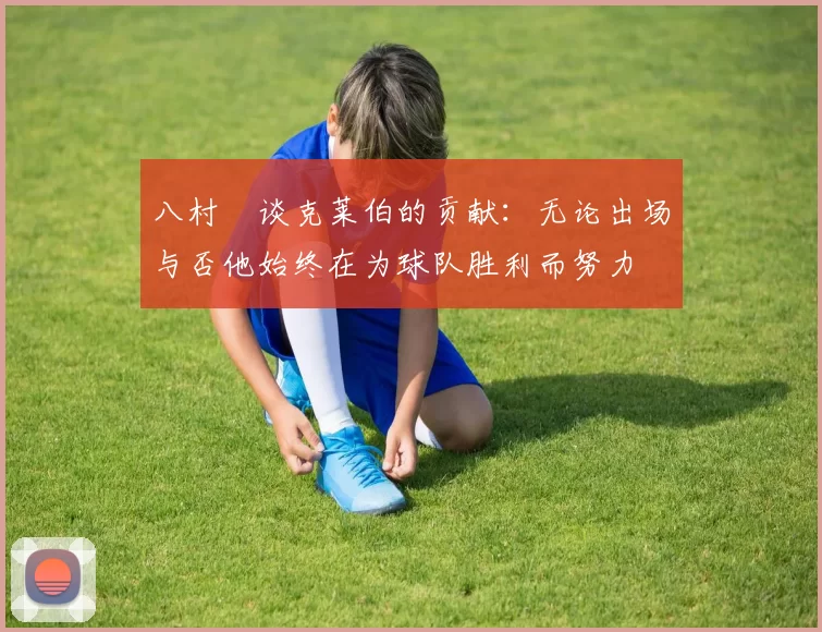 八村塁谈克莱伯的贡献：无论出场与否他始终在为球队胜利而努力