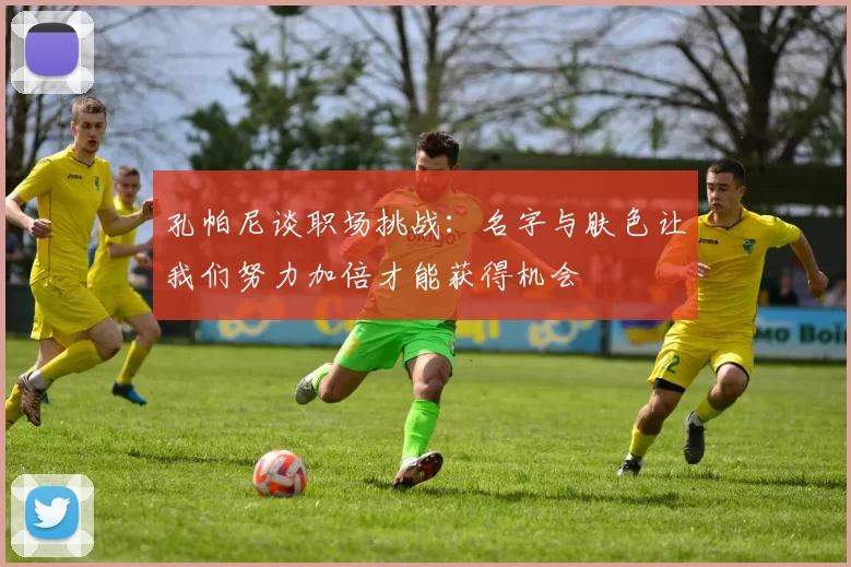 孔帕尼谈职场挑战：名字与肤色让我们努力加倍才能获得机会