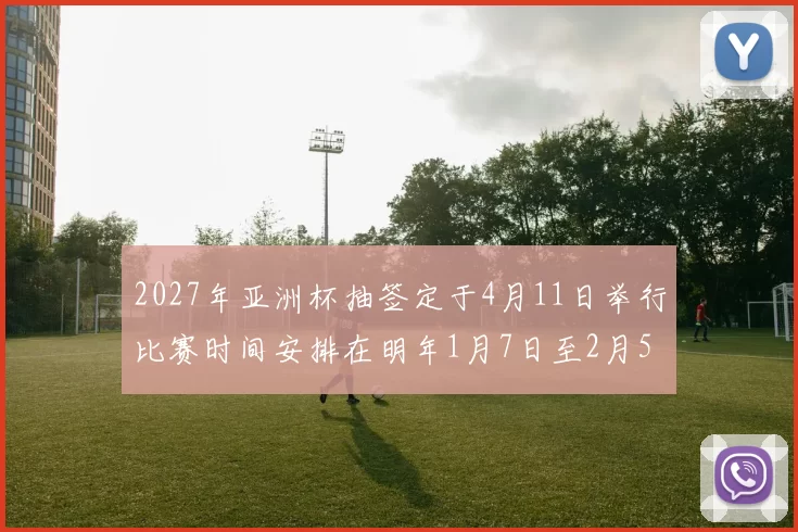 2027年亚洲杯抽签定于4月11日举行比赛时间安排在明年1月7日至2月5日