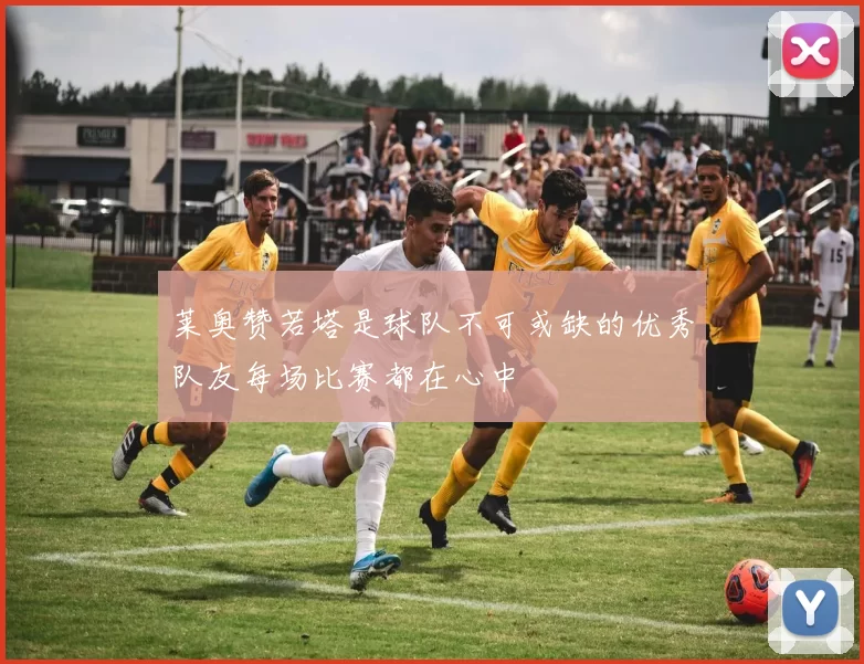 莱奥赞若塔是球队不可或缺的优秀队友每场比赛都在心中