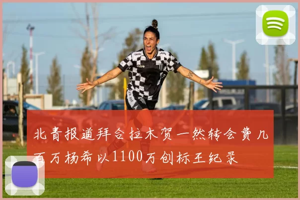 北青报道拜合拉木贺一然转会费几百万杨希以1100万创标王纪录