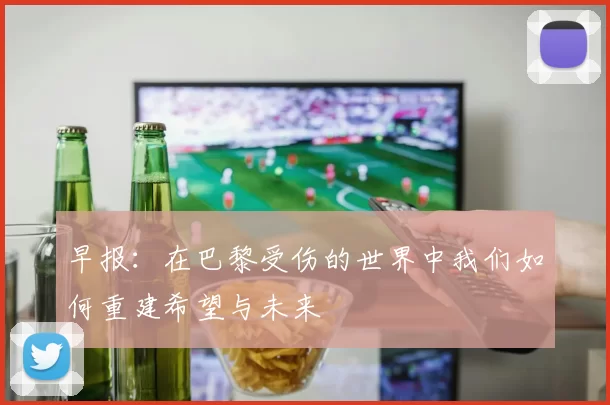 早报：在巴黎受伤的世界中我们如何重建希望与未来