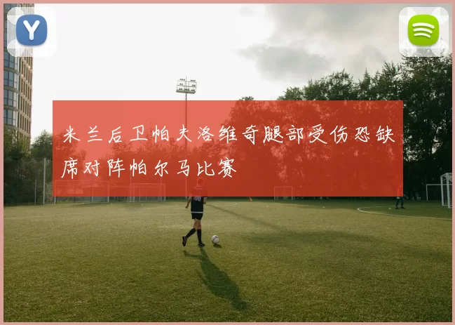 米兰后卫帕夫洛维奇腿部受伤恐缺席对阵帕尔马比赛