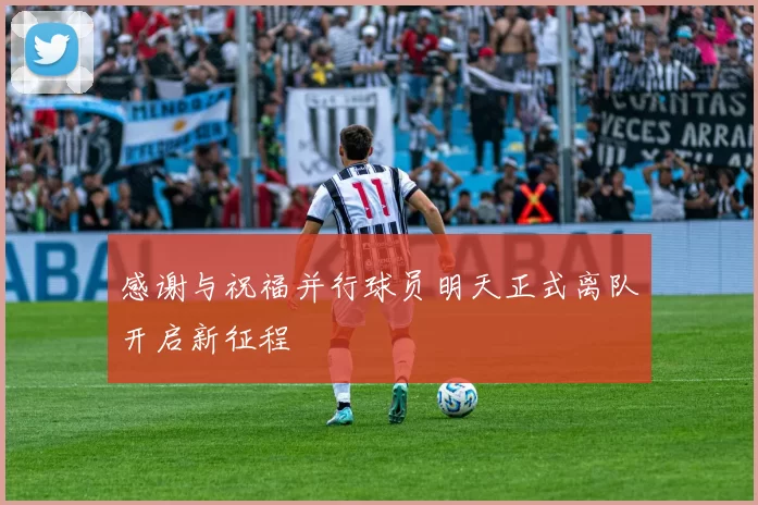 感谢与祝福并行球员明天正式离队开启新征程
