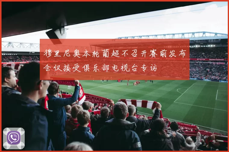 穆里尼奥本轮葡超不召开赛前发布会仅接受俱乐部电视台专访
