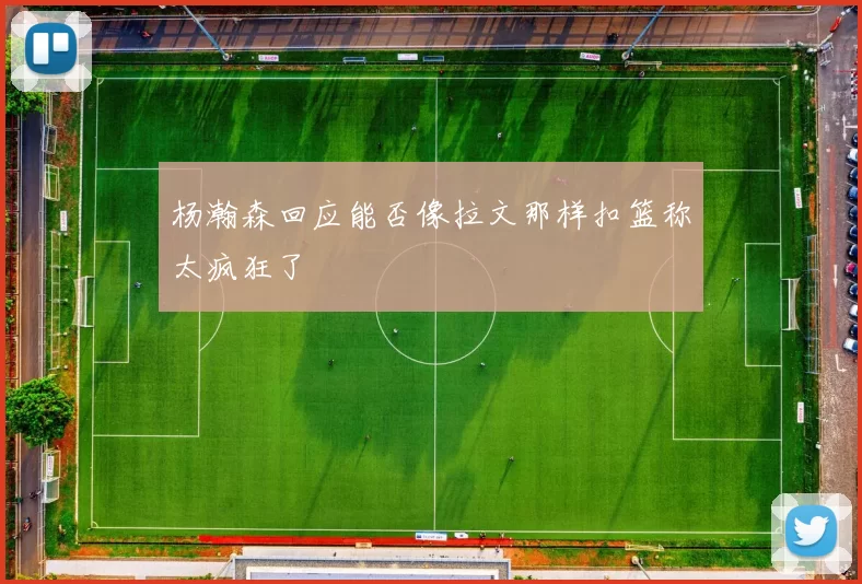 杨瀚森回应能否像拉文那样扣篮称太疯狂了