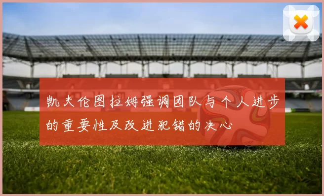 凯夫伦图拉姆强调团队与个人进步的重要性及改进犯错的决心