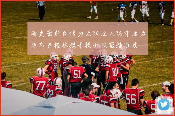 海史密斯自信为太阳注入防守活力与布克格林携手提升投篮精准度