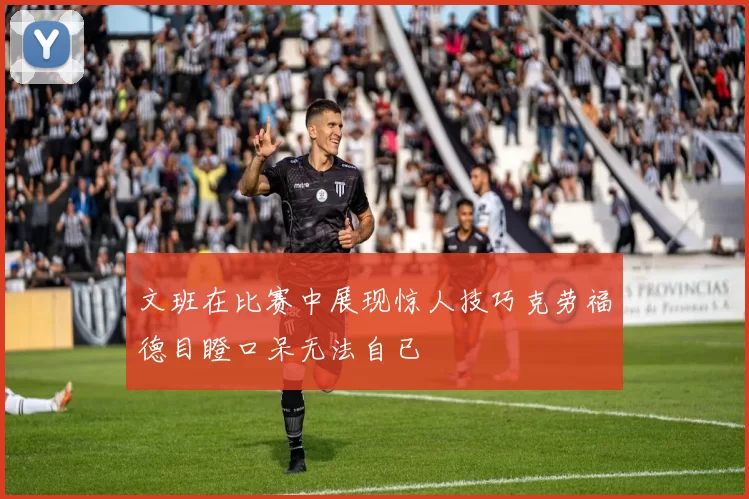 文班在比赛中展现惊人技巧克劳福德目瞪口呆无法自已